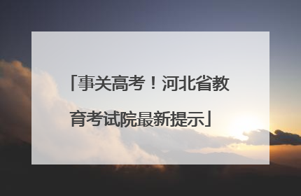 事关高考！河北省教育考试院最新提示