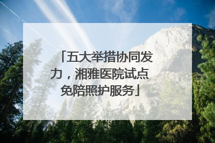 五大举措协同发力，湘雅医院试点免陪照护服务