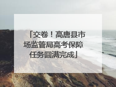 交卷！高唐县市场监管局高考保障任务圆满完成