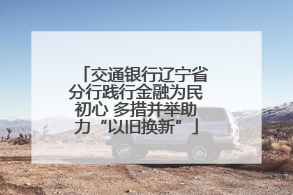 交通银行辽宁省分行践行金融为民初心 多措并举助力“以旧换新”