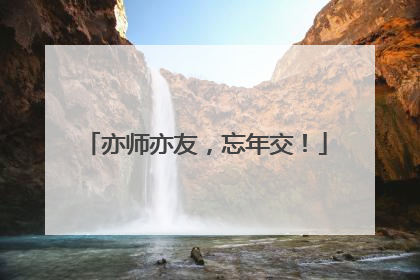 亦师亦友，忘年交！