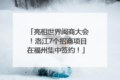 亮相世界闽商大会！洛江7个招商项目在福州集中签约！