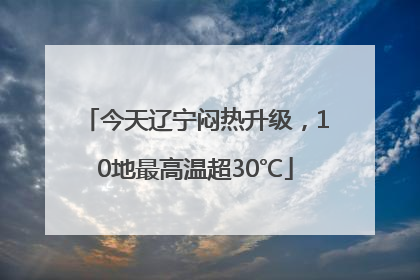 今天辽宁闷热升级，10地最高温超30℃