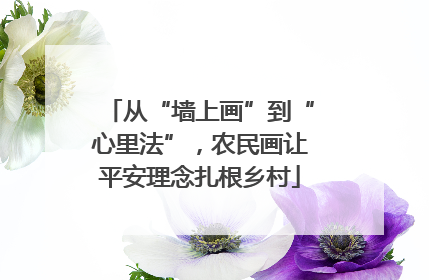 从“墙上画”到“心里法”，农民画让平安理念扎根乡村