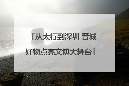 从太行到深圳 晋城好物点亮文博大舞台