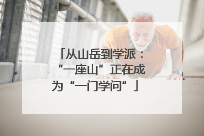 从山岳到学派：“一座山”正在成为“一门学问”