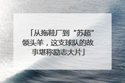 从拖鞋厂到“苏超”领头羊，这支球队的故事堪称励志大片