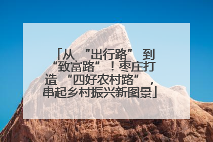 从 “出行路” 到 “致富路”！枣庄打造 “四好农村路”，串起乡村振兴新图景