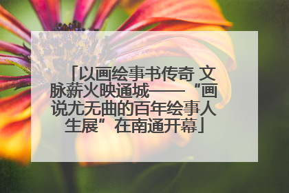 以画绘事书传奇 文脉薪火映通城——“画说尤无曲的百年绘事人生展”在南通开幕