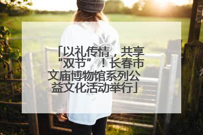 以礼传情，共享“双节”！长春市文庙博物馆系列公益文化活动举行