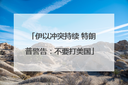 伊以冲突持续 特朗普警告：不要打美国