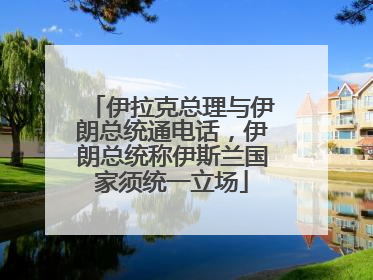 伊拉克总理与伊朗总统通电话，伊朗总统称伊斯兰国家须统一立场