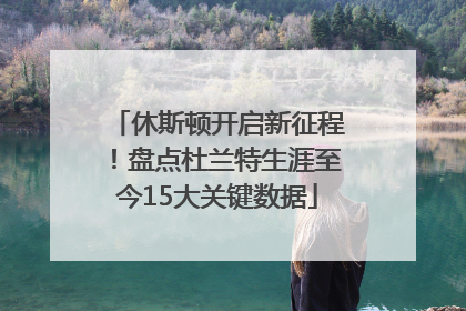 休斯顿开启新征程！盘点杜兰特生涯至今15大关键数据