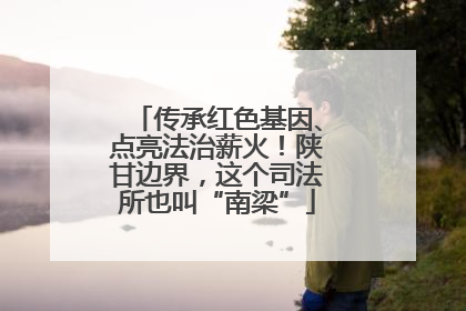 传承红色基因、点亮法治薪火！陕甘边界，这个司法所也叫“南梁”