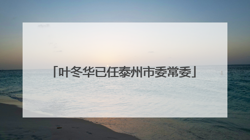 叶冬华已任泰州市委常委