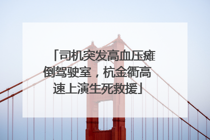司机突发高血压瘫倒驾驶室，杭金衢高速上演生死救援