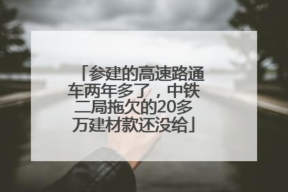参建的高速路通车两年多了，中铁二局拖欠的20多万建材款还没给