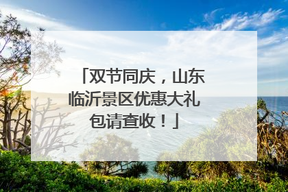 双节同庆，山东临沂景区优惠大礼包请查收！