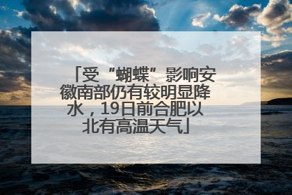 受“蝴蝶”影响安徽南部仍有较明显降水，19日前合肥以北有高温天气