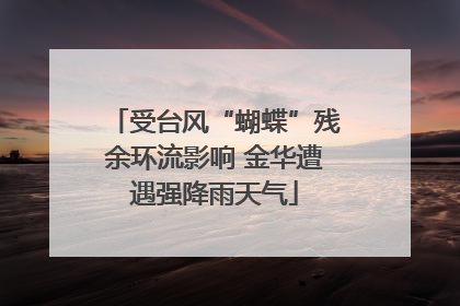 受台风“蝴蝶”残余环流影响 金华遭遇强降雨天气