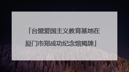 台盟爱国主义教育基地在厦门市郑成功纪念馆揭牌