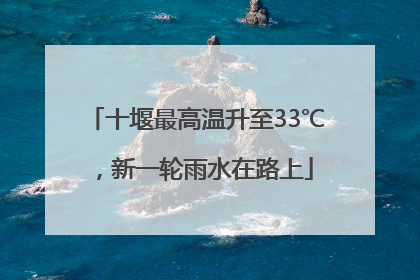 十堰最高温升至33℃，新一轮雨水在路上