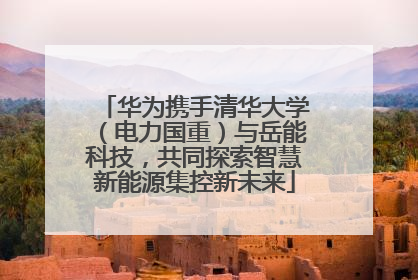 华为携手清华大学（电力国重）与岳能科技，共同探索智慧新能源集控新未来