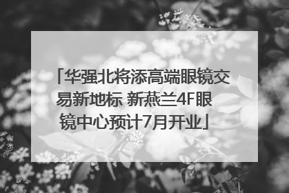 华强北将添高端眼镜交易新地标 新燕兰4F眼镜中心预计7月开业