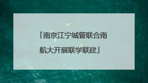 南京江宁城管联合南航大开展联学联建