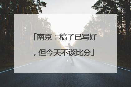 南京：稿子已写好，但今天不谈比分