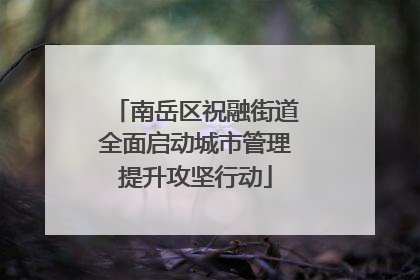 南岳区祝融街道全面启动城市管理提升攻坚行动