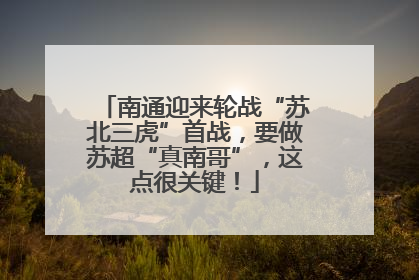 南通迎来轮战“苏北三虎”首战，要做苏超“真南哥”，这点很关键！