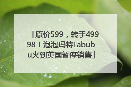 原价599，转手49998！泡泡玛特Labubu火到英国暂停销售