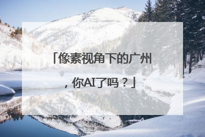 像素视角下的广州，你AI了吗？