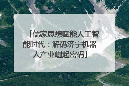 儒家思想赋能人工智能时代：解码济宁机器人产业崛起密码