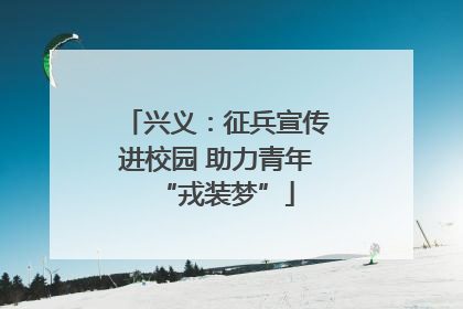 兴义：征兵宣传进校园 助力青年“戎装梦”
