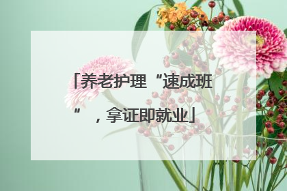 养老护理“速成班”，拿证即就业