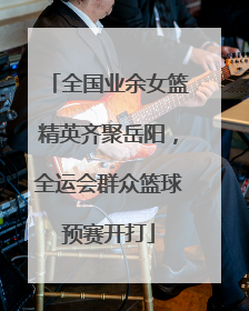 全国业余女篮精英齐聚岳阳，全运会群众篮球预赛开打