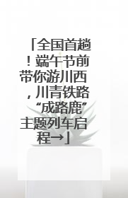 全国首趟！端午节前带你游川西，川青铁路“成路鹿”主题列车启程→