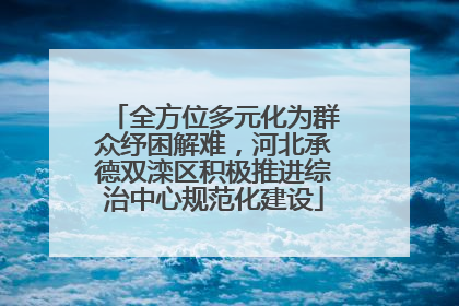 全方位多元化为群众纾困解难，河北承德双滦区积极推进综治中心规范化建设
