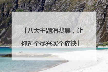 八大主题消费展，让你逛个尽兴买个痛快