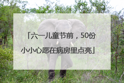 六一儿童节前，50份小小心愿在病房里点亮