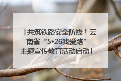 共筑铁路安全防线！云南省“5•26我爱路”主题宣传教育活动启动