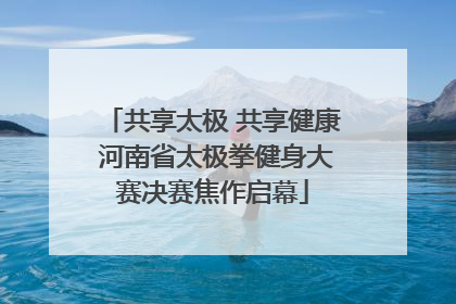 共享太极 共享健康 河南省太极拳健身大赛决赛焦作启幕