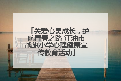 关爱心灵成长，护航青春之路 江油市战旗小学心理健康宣传教育活动