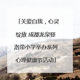 关爱自我，心灵绽放 成都龙泉驿洛带小学举办系列心理健康节活动