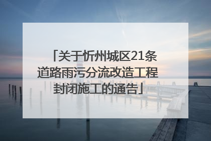 关于忻州城区21条道路雨污分流改造工程封闭施工的通告