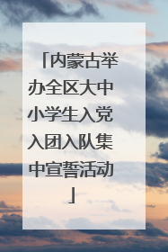 内蒙古举办全区大中小学生入党入团入队集中宣誓活动