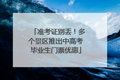 准考证别丢！多个景区推出中高考毕业生门票优惠