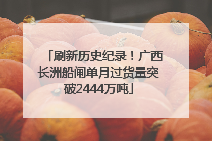 刷新历史纪录！广西长洲船闸单月过货量突破2444万吨